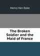 The Broken Soldier and the Maid of France, Henry Van Dyke 