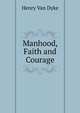 Manhood, Faith and Courage, Henry Van Dyke 