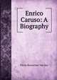 Enrico Caruso: A Biography, Pierre Rensselaer Van Key 