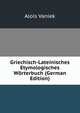 Griechisch-Lateinisches Etymologisches Worterbuch (German Edition), Alois Vaniek 
