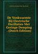 De Vonkwarmte Bij Electrische Oscillaties Met Geringe Demping . (Dutch Edition), Christian Leonard Den Van Broek 
