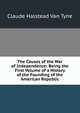 The Causes of the War of Independence: Being the First Volume of a History of the Founding of the American Republic, Claude Halstead Van Tyne 