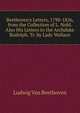 Beethoven's Letters, 1790-1826, from the Collection of L. Nohl. Also His Letters to the Archduke Rudolph. Tr. by Lady Wallace, Ludwig Van Beethoven 