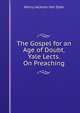 The Gospel for an Age of Doubt. Yale Lects. On Preaching, Henry Jackson Van Dyke 