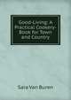 Good-Living: A Practical Cookery-Book for Town and Country, Sara Van Buren 