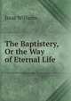 The Baptistery, Or the Way of Eternal Life, Isaac Williams 