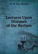 Lectures Upon Diseases of the Rectum, W H. Van Buren 