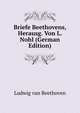 Briefe Beethovens, Herausg. Von L. Nohl (German Edition), Ludwig van Beethoven 