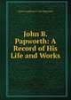 John B. Papworth: A Record of His Life and Works, Wyatt Angelicus S. Van Papworth 