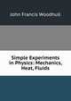 Simple Experiments in Physics: Mechanics, Heat, Fluids, John Francis Woodhull 