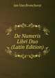De Numeris Libri Duo (Latin Edition), Jan Van Bronchorst 