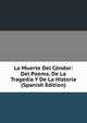 La Muerte Del Condor: Del Poema, De La Tragedia Y De La Historia (Spanish Edition), 