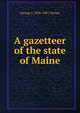 A gazetteer of the state of Maine, George J. 1836-1901 Varney 