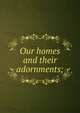 Our homes and their adornments;, 