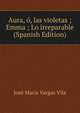 Aura, o, las violetas ; Emma ; Lo irreparable (Spanish Edition), Jose Maria Vargas Vila 