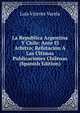 La Republica Argentina Y Chile: Ante El Arbitro; Refutacion A Las Ultimas Publicaciones Chilenas (Spanish Edition), Luis Vicente Varela 