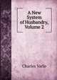 A New System of Husbandry, Volume 2, Charles Varlo 