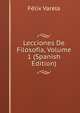 Lecciones De Filosofia, Volume 1 (Spanish Edition), Felix Varela 