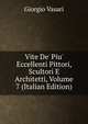 Vite De' Piu' Eccellenti Pittori, Scultori E Architetti, Volume 7 (Italian Edition), Giorgio Vasari 