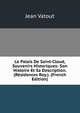 Le Palais De Saint-Cloud, Souvenirs Historiques: Son Histoire Et Sa Description. (Residences Roy.). (French Edition), Jean Vatout 