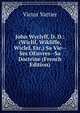 John Wyclyff, D. D.: (Wiclif, Wikliffe, Wiclef, Etc.) Sa Vie--Ses OEuvres--Sa Doctrine (French Edition), Victor Vattier 