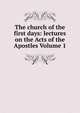 The church of the first days: lectures on the Acts of the Apostles Volume 1, 