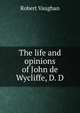 The life and opinions of John de Wycliffe, D. D, Robert Vaughan 