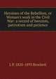 Heroines of the Rebellion, or Woman's work in the Civil War: a record of heroism, patriotism and patience, L P. 1820-1893 Brockett 