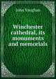 Winchester cathedral, its monuments and memorials, John Vaughan 