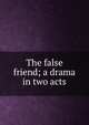 The false friend; a drama in two acts, 