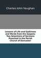 Lessons of Life and Godliness and Words from the Gospels: Two Selections of Sermons Preached in the Parish Church of Doncaster, Charles John Vaughan 