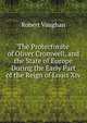 The Protectorate of Oliver Cromwell, and the State of Europe During the Early Part of the Reign of Louis Xiv., Robert Vaughan 
