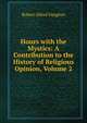 Hours with the Mystics: A Contribution to the History of Religious Opinion, Volume 2, Robert Alfred Vaughan 