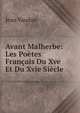 Avant Malherbe: Les Poetes Francais Du Xve Et Du Xvie Siecle, Jean Vaudon 
