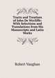 Tracts and Treatises of John De Wycliffe: With Selections and Translations from His Manuscripts and Latin Works, Robert Vaughan 