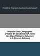 Histoire Des Campagnes D'italie En 1813 Et 1814: Avec Un Atlas Militaire, Volumes 1-2 (French Edition), Frederic Francois Guilla Vaudoncourt 