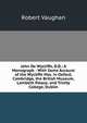 John De Wycliffe, D.D.: A Monograph : With Some Account of the Wycliffe Mss. in Oxford, Cambridge, the British Museum, Lambeth Palace, and Trinity College, Dublin, Robert Vaughan 