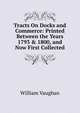 Tracts On Docks and Commerce: Printed Between the Years 1793 & 1800, and Now First Collected, William Vaughan 
