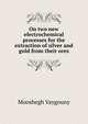 On two new electrochemical processes for the extraction of silver and gold from their ores, Mooshegh Vaygouny 