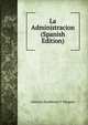 La Administracion (Spanish Edition), Antonio Zambrana Y Vazquez 