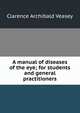 A manual of diseases of the eye; for students and general practitioners, Clarence Archibald Veasey 