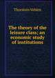 The theory of the leisure class; an economic study of institutions, Thorstein Veblen 