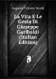 La Vita E Le Gesta Di Giuseppe Garibaldi (Italian Edition), Augusto Vittorio Vecchj 