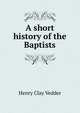 A short history of the Baptists, Henry Clay Vedder 