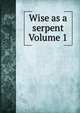 Wise as a serpent Volume 1, 