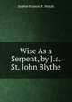 Wise As a Serpent, by J.a. St. John Blythe, Sophie Frances F. Veitch 