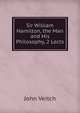Sir William Hamilton, the Man and His Philosophy, 2 Lects, John Veitch 