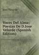 Voces Del Alma; Poesias De D.Jose Velarde (Spanish Edition), Jose Velarde 