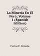 La Mineria En El Peru, Volume 1 (Spanish Edition), Carlos E. Velarde 