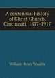 A centennial history of Christ Church, Cincinnati, 1817-1917, William Henry Venable 